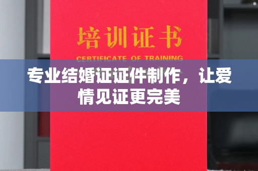 木垒专业结婚证证件制作，让爱情见证更完美