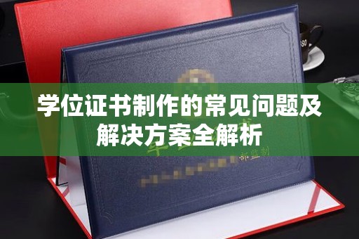 木垒学位证书制作的常见问题及解决方案全解析