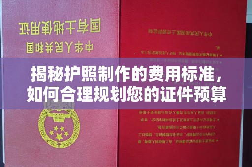 木垒揭秘护照制作的费用标准，如何合理规划您的证件预算