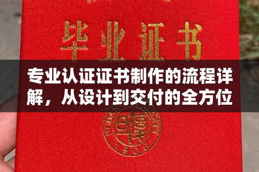 木垒专业认证证书制作的流程详解，从设计到交付的全方位指南