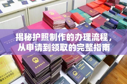 木垒揭秘护照制作的办理流程，从申请到领取的完整指南