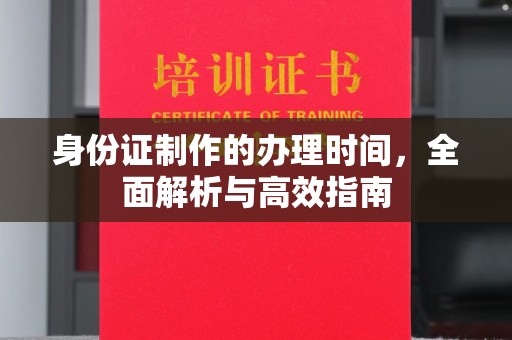 木垒身份证制作的办理时间，全面解析与高效指南