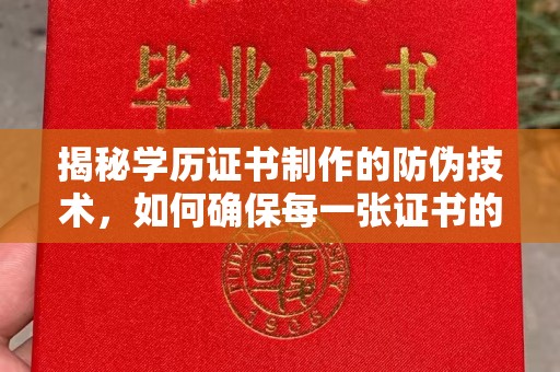 木垒揭秘学历证书制作的防伪技术，如何确保每一张证书的真实性