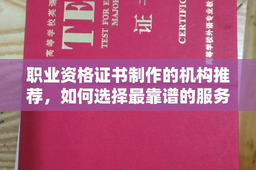 木垒职业资格证书制作的机构推荐，如何选择最靠谱的服务商？