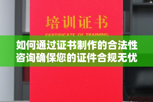 木垒如何通过证书制作的合法性咨询确保您的证件合规无忧
