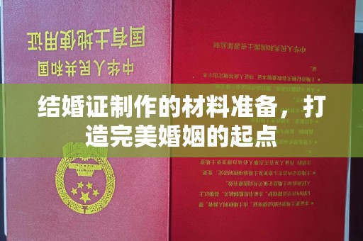 木垒结婚证制作的材料准备，打造完美婚姻的起点