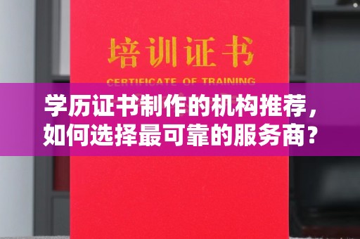 木垒学历证书制作的机构推荐，如何选择最可靠的服务商？