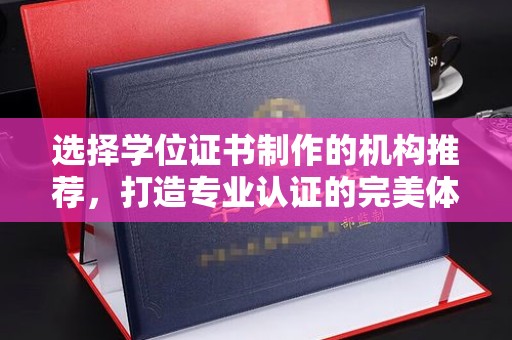 木垒选择学位证书制作的机构推荐，打造专业认证的完美体验