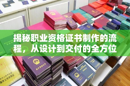 木垒揭秘职业资格证书制作的流程，从设计到交付的全方位解析