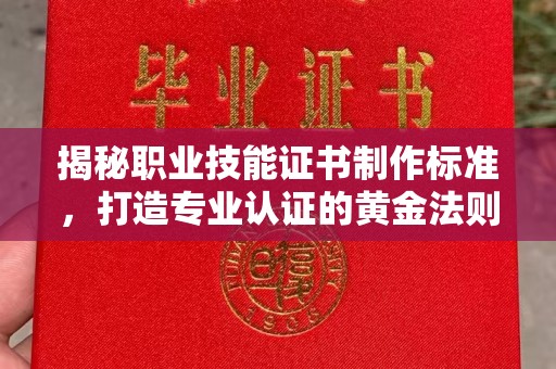 木垒揭秘职业技能证书制作标准，打造专业认证的黄金法则