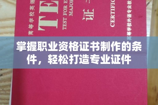 木垒掌握职业资格证书制作的条件，轻松打造专业证件