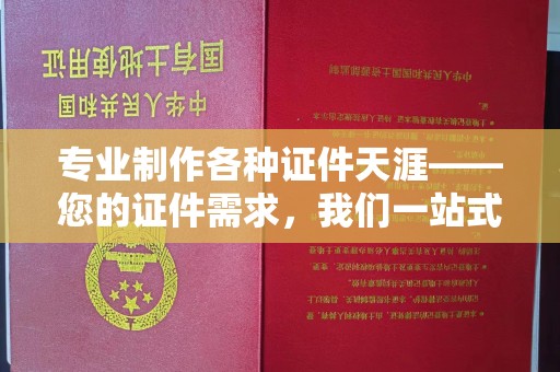 木垒专业制作各种证件天涯——您的证件需求，我们一站式解决