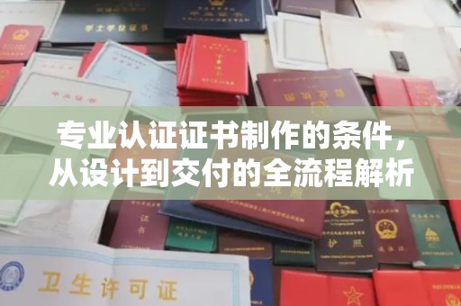 木垒专业认证证书制作的条件，从设计到交付的全流程解析
